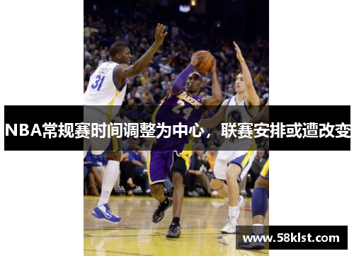 NBA常规赛时间调整为中心，联赛安排或遭改变