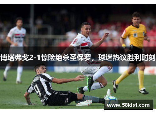 博塔弗戈2-1惊险绝杀圣保罗，球迷热议胜利时刻